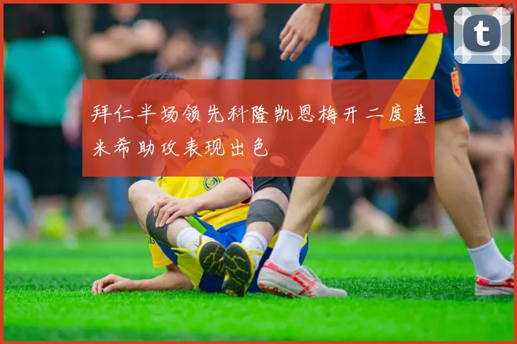 拜仁半场领先科隆凯恩梅开二度基米希助攻表现出色