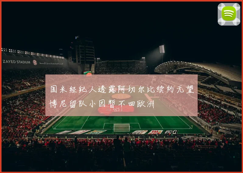 国米经纪人透露阿切尔比续约无望博尼留队小因暂不回欧洲