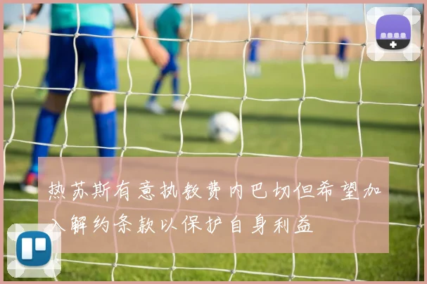 热苏斯有意执教费内巴切但希望加入解约条款以保护自身利益