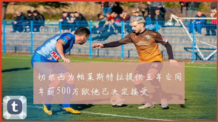 切尔西为帕莱斯特拉提供五年合同年薪500万欧他已决定接受