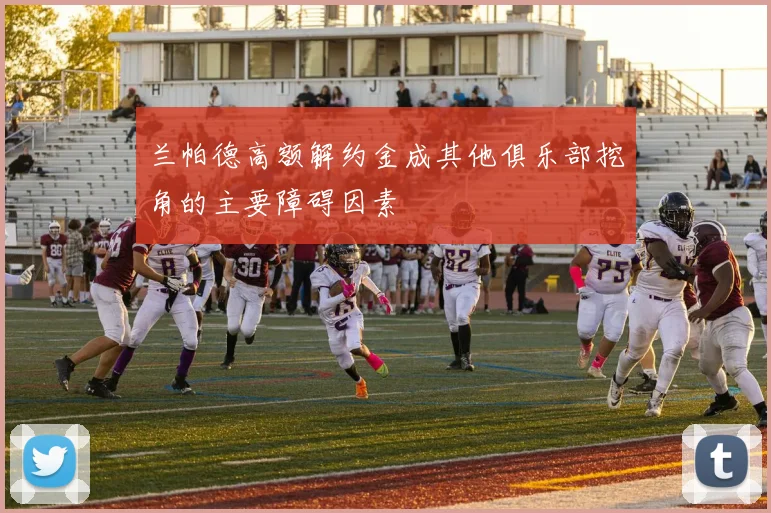 兰帕德高额解约金成其他俱乐部挖角的主要障碍因素