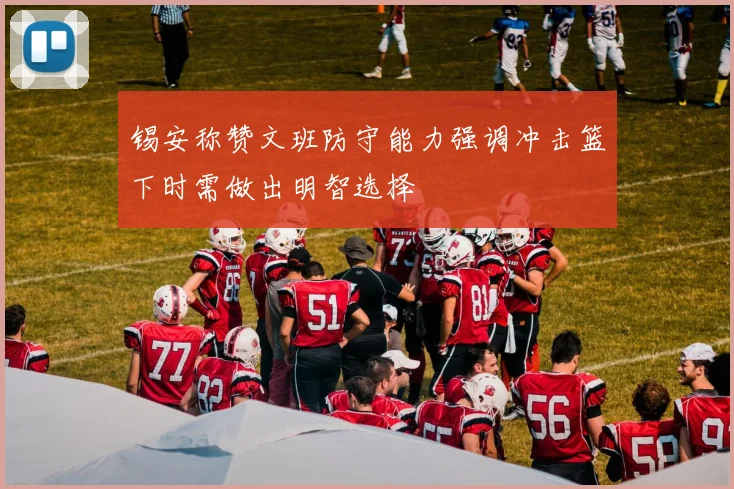 锡安称赞文班防守能力强调冲击篮下时需做出明智选择