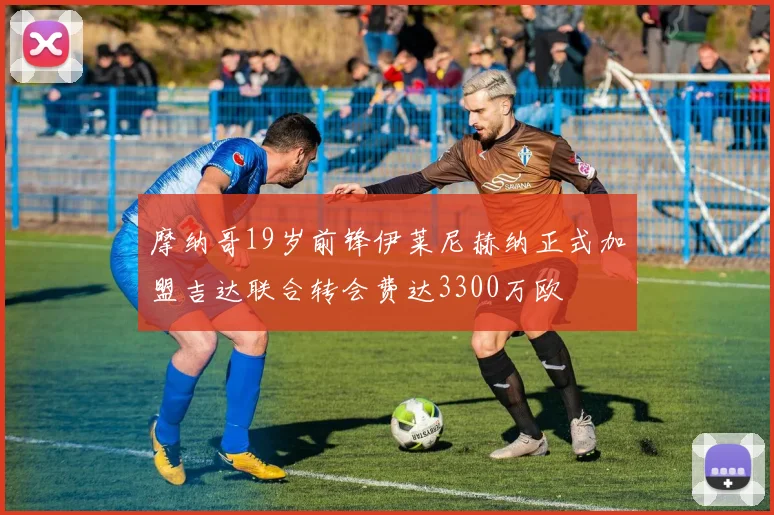 摩纳哥19岁前锋伊莱尼赫纳正式加盟吉达联合转会费达3300万欧
