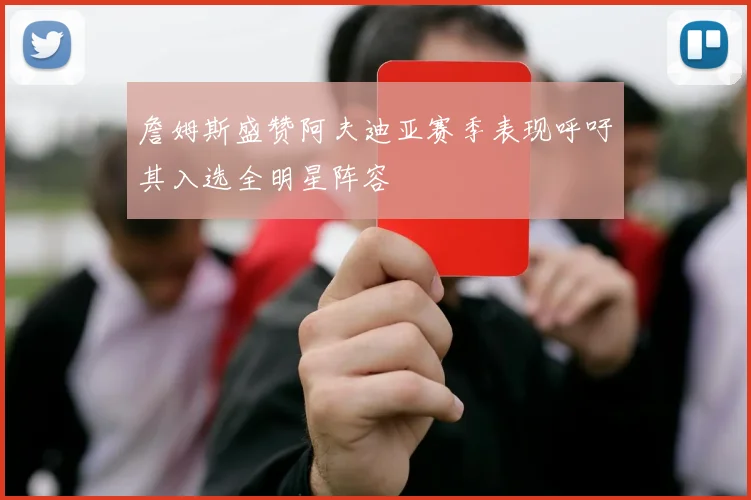 詹姆斯盛赞阿夫迪亚赛季表现呼吁其入选全明星阵容