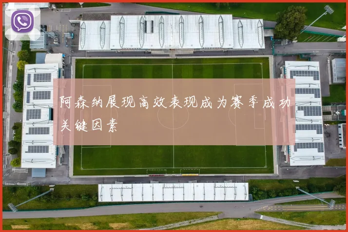阿森纳展现高效表现成为赛季成功关键因素