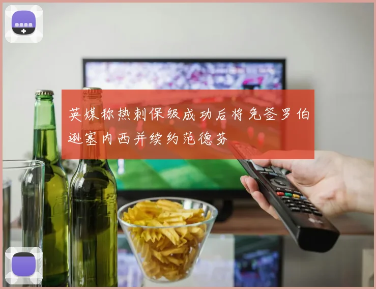 英媒称热刺保级成功后将免签罗伯逊塞内西并续约范德芬