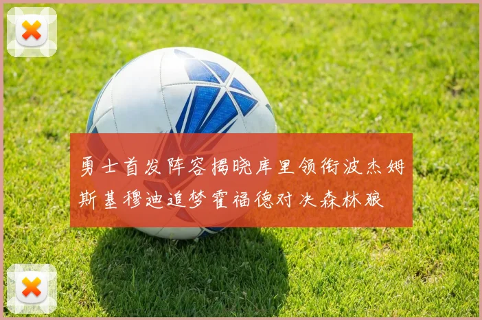 勇士首发阵容揭晓库里领衔波杰姆斯基穆迪追梦霍福德对决森林狼